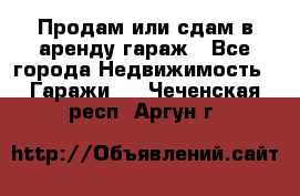 Продам или сдам в аренду гараж - Все города Недвижимость » Гаражи   . Чеченская респ.,Аргун г.